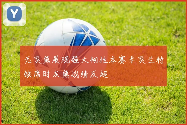 无莫熊展现强大韧性本赛季莫兰特缺席时灰熊战绩反超