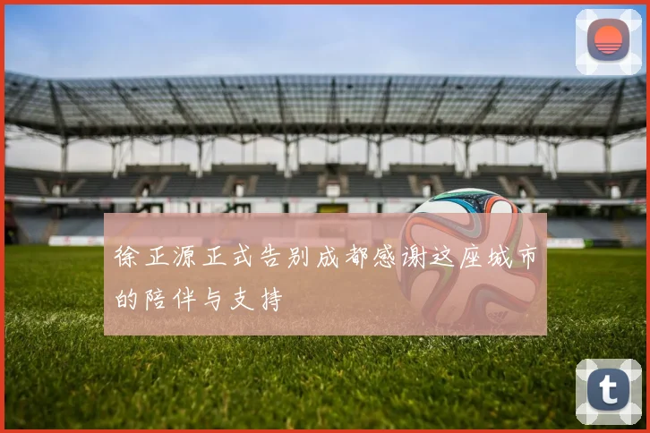 徐正源正式告别成都感谢这座城市的陪伴与支持