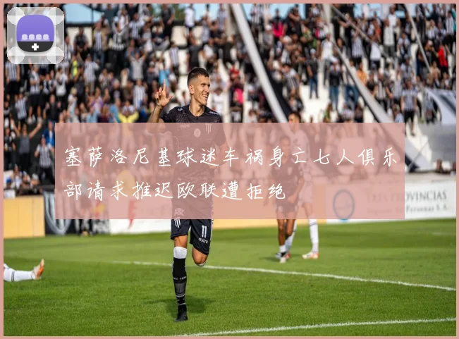 塞萨洛尼基球迷车祸身亡七人俱乐部请求推迟欧联遭拒绝