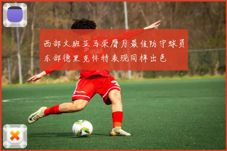 西部文班亚马荣膺月最佳防守球员东部德里克怀特表现同样出色
