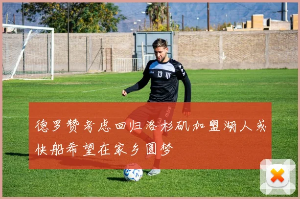 德罗赞考虑回归洛杉矶加盟湖人或快船希望在家乡圆梦