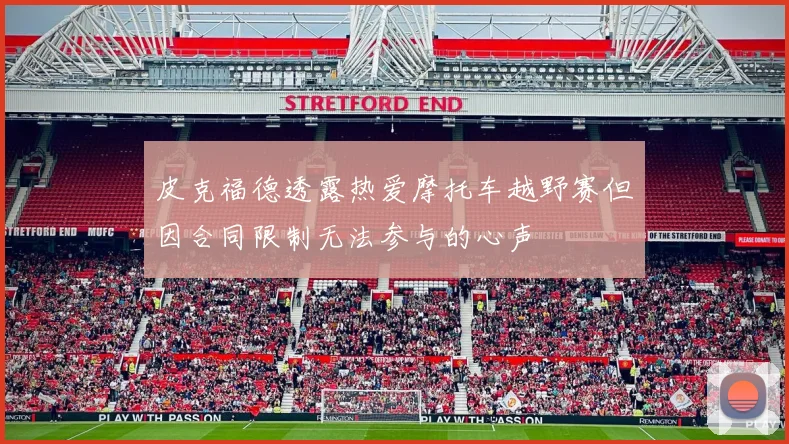 皮克福德透露热爱摩托车越野赛但因合同限制无法参与的心声